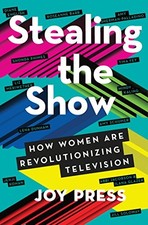 Stealing the Show: How Women Are Revolutionizing Television by Press, Joy