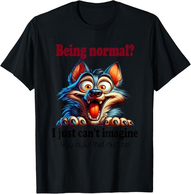 Wolf Being Normal I Just Can t Imagine How Awful That Must T-Shirt