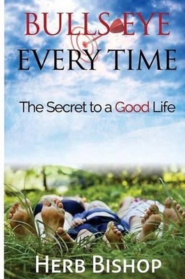 Bulls Eye Every Time: Hitting the mark of the good life by Herb Bishop (English)