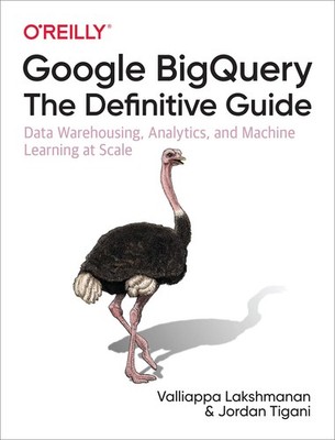 Google BigQuery: The Definitive Guide: Data Warehousing, Analytics, and Mach...