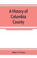 John G. Freeze | A History Of Columbia County, Pennsylvania. From The...