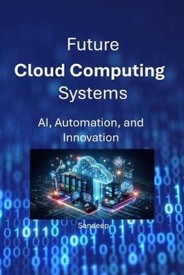 Future Cloud Computing Systems: AI, Automation, and Innovation by Sandeep Paperb