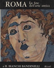 Roma. La fine dell'arte antica - Ranuccio Bianchi Bandinelli (Rizzoli) [1969]
