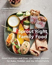 Sprout Right Family Food: Good Nutrition and Over 130 Simple Recipes for Baby, T