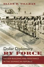 Dollar Diplomacy by Force: Nation-Building and Resistance in the Dominican: New