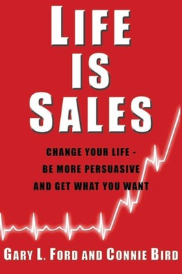 Life is Sales: Change your life - be more persuasive and get what you want -...