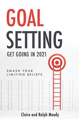 Goal Setting - Get Going In 2021: Smash Your Limiting Beliefs