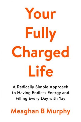 Your Fully Charged Life: A Radically Simple Approach to Having Endless Energy