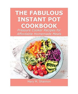 The Fabulous Instant Pot Cookbook: Pressure Cooker Recipes for Affordable Homema