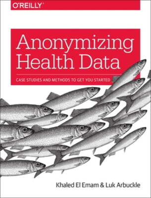 Anonymizing Health Data: Case Studies and Methods to Get You Started by Emam