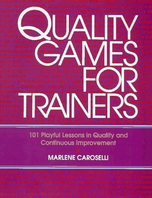 Quality Games for Trainers: 101 Playful Lessons in Quality and Continuous Im...