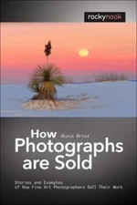 How Photographs are Sold: Stories and Examples of How Fine Art Photographers.