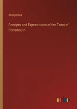 Receipts and Expenditures of the Town of Portsmouth by Anonymous Paperback Book