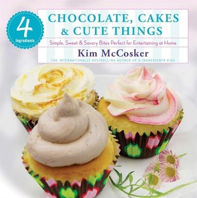 4 Ingredients Chocolate, Cakes & Cute Things: Simple, Sweet & Savory Bites Perf