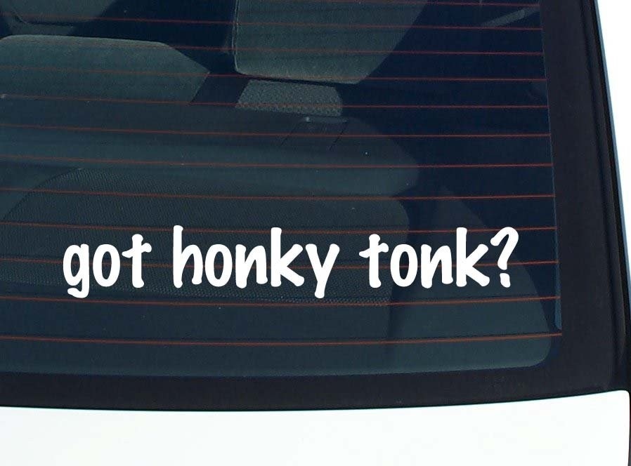 got honky tonk? CAR DECAL BUMPER STICKER VINYL FUNNY JOKE WINDOW