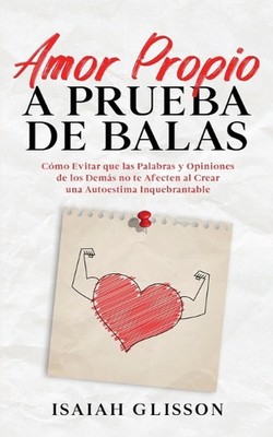 Amor Propio a Prueba de Balas: C?mo Evitar que las Palabras y Opiniones de los D