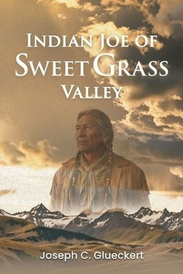 Indian Joe of Sweet Grass Valley by Joseph C. Glueckert Paperback Book