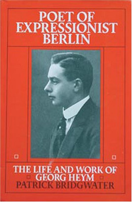 Poet of Expressionist Berlin: Life and Work of Georg Heym Patrick Bridgwater