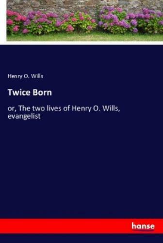 Thumbnail - Twice Born Or, The Two Lives Of Henry O. Wills, Evangelist 6269