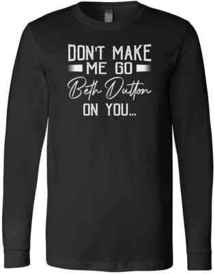 Don't Make Me Go Beth Dutton On You Yellowstone TV Show Quotes T-Shirt