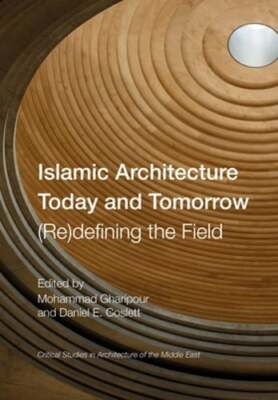 Islamic Architecture Today and Tomorrow: (Re)Defining the Field by Gharipour