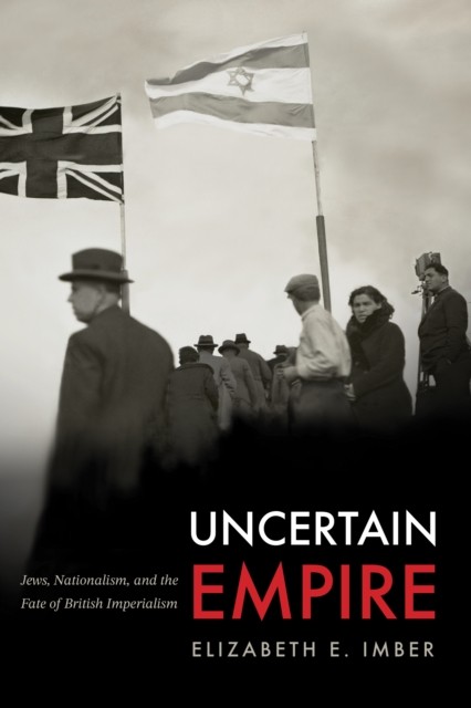 Uncertain Empire – Jews, Nationalism, and the Fate of British Imperialism Imber