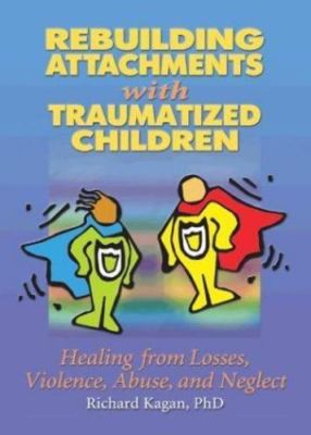 Rebuilding Attachments with Traumatized Children : Healing from Losses,...