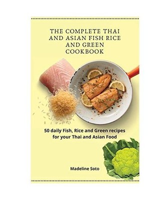 The Complete Thai and Asian Fish Rice and Green Cookbook: 50 daily Fish, Rice an