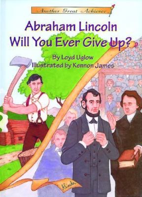 Abraham Lincoln: Will You Ever Give Up? [Another Great Achiever] Uglow, Loyd