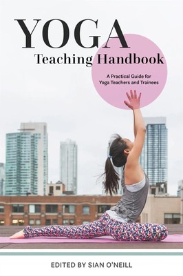 Yoga Teaching Handbook A Practical Guide for Yoga Teachers and Trainees O'Neill