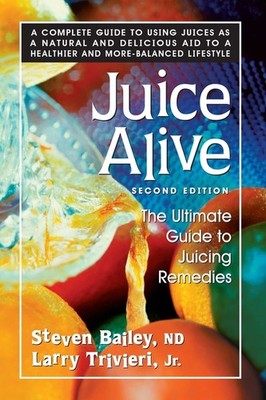 Juice Alive, Second Edition: The Ultimate Guide To Juicing R...