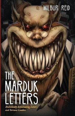 The Marduk Letters: Diabolically Eliminating Level 5 and Servant Leaders by Wilb