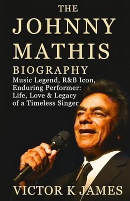 THE JOHNNY MATHIS BIOGRAPHY: Music Legend, R&B Icon, Endur... by James, Victor K