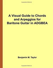A VISUAL GUIDE TO CHORDS AND ARPEGGIOS FOR BARITONE GUITAR By Benjamin M. Taylor