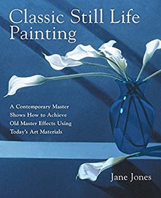 Classic Still Life Painting : A Contemporary Master Shows How to