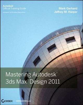 Mastering Autodesk 3ds Max Design 2011,Mark Gerhard, Jeffrey Har