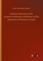 Address Delivered At The Quarter-Centennial Celebration Of The Admission Of Kans
