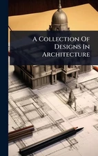 A Collection Of Designs In Architecture by Anonymous Hardcover Book