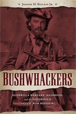 Bushwhackers: Guerrilla Warfare, Manhood, and the Household in Civil War Missour