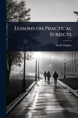 Lessons on Practical Subjects by Sarah Hughes Paperback Book