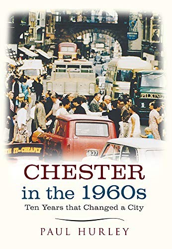 Chester in the 1960s: Ten Years that Changed a City,Paul Hurley