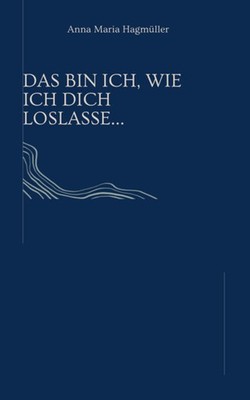 Das bin ich, wie ich dich loslasse.. | nullAnna Maria Hagmüller | nulldeutsch