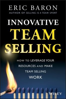 Innovative Team Selling : How to Leverage Your Resources and Make