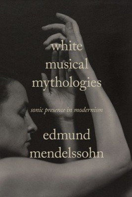 White Musical Mythologies: Sonic Presence in Modernism (Sensing Media: