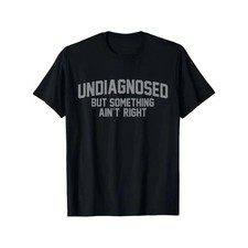 Funny 'Undiagnosed But Something Ain't Right' Humor T-Shirt for Men