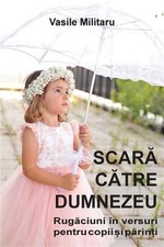 Scara Catre Dumnezeu. Rugaciuni in Versuri Pentru Copii Si Parinti by Militar...