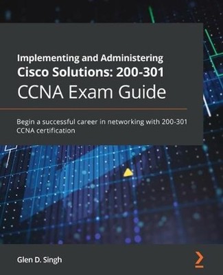 Implementing and Administering Cisco Solutions: 200-301 CCNA Exam Guide: Begin a