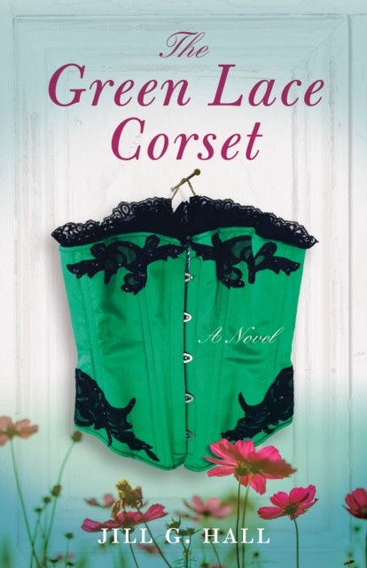 The Green Lace Corset: A Novel by Jill G. Hall PAPERBACK 9781631527692