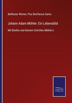 Johann Adam Möhler: Ein Lebensbild | Balthasar Wörner | deutsch
