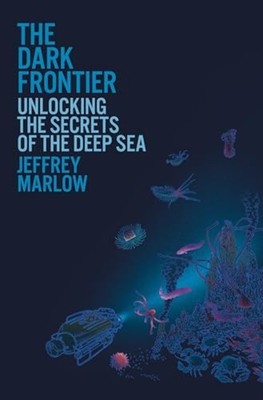 Dark Frontier : Unlocking the Secrets of the Deep Sea - Hardcover NEW Jeffrey Ma